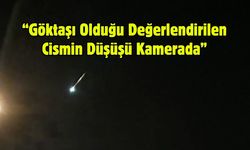 “Göktaşı Olduğu Değerlendirilen Cismin Düşüşü Kamerada”
