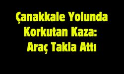 Çanakkale Yolunda Korkutan Kaza: Araç Takla Attı