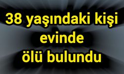 38 yaşındaki kişi evinde ölü bulundu