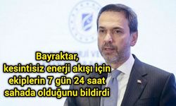 Bayraktar, kesintisiz enerji akışı için ekiplerin 7 gün 24 saat sahada olduğunu bildirdi
