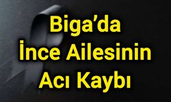 Biga’da İnce Ailesinin Acı Kaybı