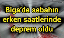Biga’da sabahın erken saatlerinde deprem oldu