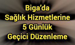 Biga’da Sağlık Hizmetlerine 5 Günlük Geçici Düzenleme
