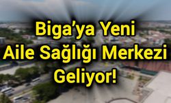 Biga’ya Yeni Aile Sağlığı Merkezi Geliyor!