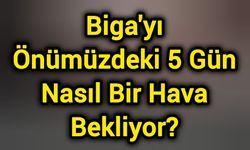 Biga'yı Önümüzdeki 5 Gün Nasıl Bir Hava Bekliyor? İşte detaylar…