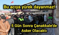 Bu acıya yürek dayanmaz! 5 Gün Sonra Çanakkale'de Asker Olacaktı