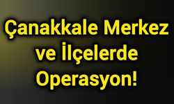 Çanakkale il merkezi ve ilçelerde operasyon!