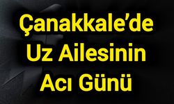 Çanakkale’de Uz Ailesinin Acı Günü