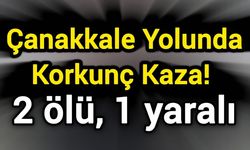Çanakkale Yolunda Korkunç Kaza! 2 ölü, 1 yaralı