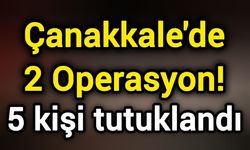 Çanakkale'de 2 Operasyon! 5 kişi tutuklandı