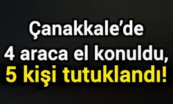 Çanakkale’de 4 araca el konuldu, 5 kişi tutuklandı!