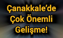 Çanakkale’de Çok Önemli Gelişme!
