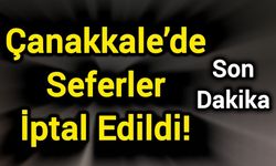 Son Dakika: Çanakkale’de Seferler İptal Edildi!