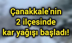 Çanakkale’nin 2 ilçesinde kar yağışı başladı!