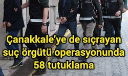Çanakkale’ye de sıçrayan suç örgütü operasyonunda 58 tutuklama