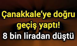 Çanakkale’ye doğru geçiş yaptı! 8 bin liradan düştü