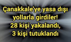 Çanakkale'ye yasa dışı yollarla girdiler! 28 kişi yakalandı, 3 kişi tutuklandı