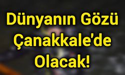 Dünyanın Gözü Çanakkale'de Olacak!