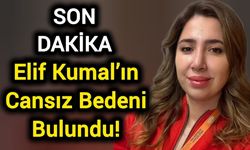 Elif Kumal’ın Cansız Bedeni Bulundu!