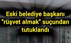 Eski belediye başkanı "rüşvet almak" suçundan tutuklandı