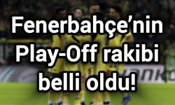 Fenerbahçe’nin Play-Off rakibi belli oldu!