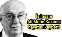 İş insanı Ali Metin Kazancı hayatını kaybetti