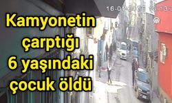Kamyonetin çarptığı 6 yaşındaki çocuk öldü