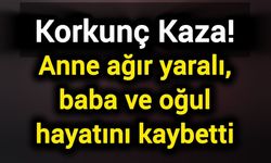 Korkunç Kaza! Anne ağır yaralı, baba ve oğul hayatını kaybetti