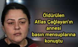 Öldürülen Atlas Çağlayan'ın annesi basın mensuplarına konuştu