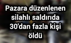 Pazara düzenlenen silahlı saldırıda 30'dan fazla kişi öldü
