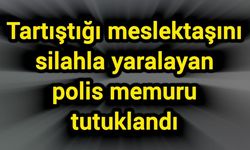 Tartıştığı meslektaşını silahla yaralayan polis memuru tutuklandı