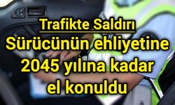 Trafikte Saldırı: Sürücünün ehliyetine 2045 yılına kadar el konuldu