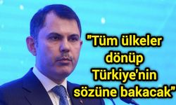Bakan Kurum: Tüm ülkeler dönüp Türkiye'nin sözüne bakacak