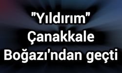 "Yıldırım" Çanakkale Boğazı'ndan geçti