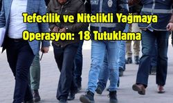 Tefecilik ve Nitelikli Yağmaya Operasyon: 18 Tutuklama