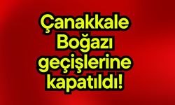 Çanakkale Boğazı geçişlerine kapatıldı!