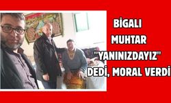 Bigalı muhtar "yanınızdayız" dedi, moral verdi