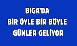 Biga’da bir öyle bir böyle günler geliyor