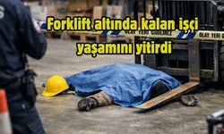 Forklift altında kalan işçi yaşamını yitirdi