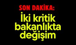 İki kritik bakanlıkta değişim