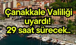 Çanakkale Valiliği uyardı! 29 saat sürecek..