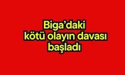 Biga’daki kötü olayın davası başladı