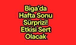 Biga’da hafta sonu sürprizi! Etkisi sert olacak