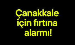 Çanakkale için fırtına alarmı!