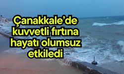 Çanakkale'de kuvvetli fırtına hayatı olumsuz etkiledi