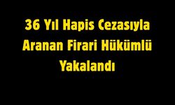 36 Yıl Hapis Cezasıyla Aranan Firari Hükümlü Yakalandı
