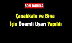 Çanakkale ve Biga İçin Önemli Uyarı Yapıldı