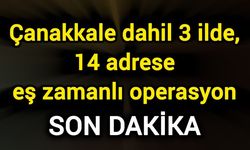 Çanakkale dahil 3 ilde, 14 adrese eş zamanlı operasyon