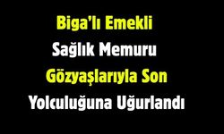 Biga’lı Emekli Sağlık Memuru Gözyaşlarıyla Son Yolculuğuna Uğurlandı