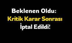 Beklenen Oldu: Kritik Karar Sonrası İptal Edildi!
